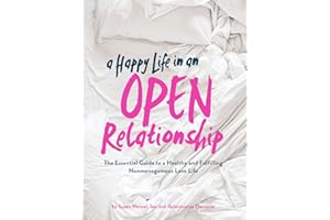 A Happy Life in an Open Relationship: The Essential Guide to a Healthy and Fulfilling Nonmonogamous Love Life