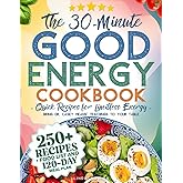 The 30-Minute Good Energy Cookbook • Quick Recipes for Limitless Energy: 250+ Metabolism-Boosting Meals, 120-Day Meal Plan, a