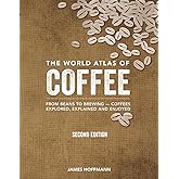 The World Atlas of Coffee: From Beans to Brewing -- Coffees Explored, Explained and Enjoyed