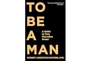 To Be a Man: A Guide to True Masculine Power