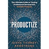 Productize: The Ultimate Guide to Turning Professional Services into Scalable Products