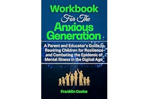 Workbook For The Anxious Generation : A Parent and Educator's Guide to Rewiring Childhood for Resilience and Combating the Ep