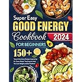 Super Easy Good Energy Cookbook for Beginners: 150+ Tasty & Nutritious Recipes Inspired by Dr. Casey Means' Teachings to Help