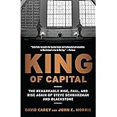 King of Capital: The Remarkable Rise, Fall, and Rise Again of Steve Schwarzman and Blackstone