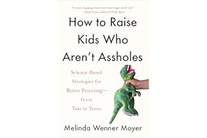 How to Raise Kids Who Aren't Assholes: Science-Based Strategies for Better Parenting--from Tots to Teens