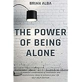 THE POWER OF BEING ALONE: A powerful combination of motivation and revolutionary ideas to enhance your life – SELF HELP EDITI