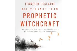 Deliverance from Prophetic Witchcraft: Put an End to the Lingering Toxic Effects of Satan's Counterfeit Messengers