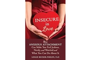 Insecure in Love: How Anxious Attachment Can Make You Feel Jealous, Needy, and Worried and What You Can Do About It