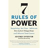 7 Rules of Power: Surprising--but True--Advice on How to Get Things Done and Advance Your Career