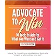 Advocate to Win: 10 Tools to Ask for What You Want and Get It