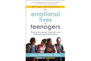 The Emotional Lives of Teenagers: Raising Connected, Capable, and Compassionate Adolescents