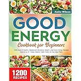 The Complete Good Energy Cookbook for Beginners: 1200 Days of Healthy, Metabolism-Boosting, Weight-Loss Good Energy Recipes I