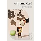 The Home Café: Creative Recipes for Espresso, Matcha, Tea and Coffee Drinks