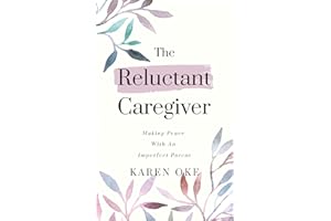 The Reluctant Caregiver: Making Peace With an Imperfect Parent