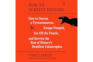 How to Survive History: How to Outrun a Tyrannosaurus, Escape Pompeii, Get Off the Titanic, and Survive the Rest of History's