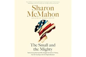 The Small and the Mighty: Twelve Unsung Americans Who Changed the Course of History, from the Founding to the Civil Rights Mo