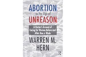 Abortion in the Age of Unreason: A Doctor's Account of Caring for Women Before and After Roe v. Wade