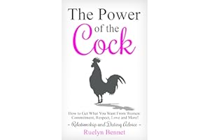 The Power of the Cock: How to Get What You Want From Women: Commitment, Respect, Love and More! (Relationship and Dating Advi