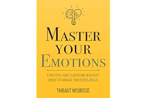 Master Your Emotions: A Practical Guide to Overcome Negativity and Better Manage Your Feelings (Mastery Series Book 1)