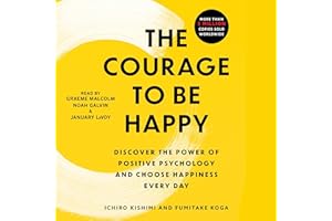 The Courage to Be Happy: Discover the Power of Positive Psychology and Choose Happiness Every Day