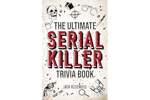 The Ultimate Serial Killer Trivia Book: A Collection Of Fascinating Facts And Disturbing Details About Infamous Serial Killer