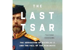 The Last Tsar: The Abdication of Nicholas II and the Fall of the Romanovs