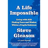 A Life Impossible: Living with ALS: Finding Peace and Wisdom Within a Fragile Existence