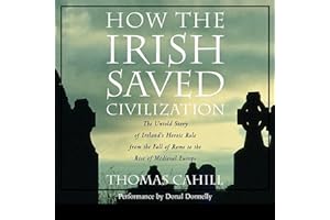 How the Irish Saved Civilization: The Untold Story of Ireland's Heroic Role from the Fall of Rome to the Rise of Medieval Eur