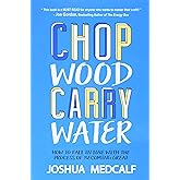 Chop Wood Carry Water: How to Fall in Love with the Process of Becoming Great