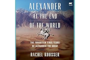 Alexander at the End of the World: The Forgotten Final Years of Alexander the Great