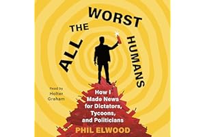 All the Worst Humans: How I Made News for Dictators, Tycoons, and Politicians