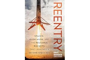 Reentry: SpaceX, Elon Musk, and the Reusable Rockets that Launched a Second Space Age