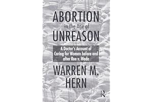 Abortion in the Age of Unreason: A Doctor's Account of Caring for Women Before and After Roe v. Wade