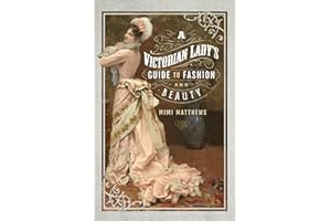 A Victorian Lady's Guide to Fashion and Beauty