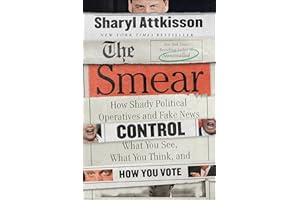 The Smear: How Shady Political Operatives and Fake News Control What You See, What You Think, and How You Vote