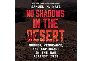 No Shadows in the Desert: Murder, Espionage, Vengeance, and the Untold Story of the Destruction of ISIS