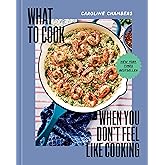 What to Cook When You Don't Feel Like Cooking - A Cookbook