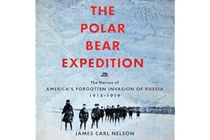 The Polar Bear Expedition: The Heroes of America's Forgotten Invasion of Russia, 1918-1919