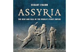 Assyria: The Rise and Fall of the World's First Empire