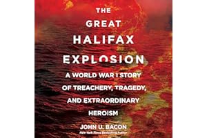 The Great Halifax Explosion: A World War I Story of Treachery, Tragedy, and Extraordinary Heroism