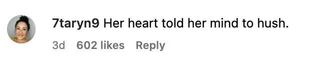 Instagram comment by 7taryn9 reading &quot;Her heart told her mind to hush&quot;