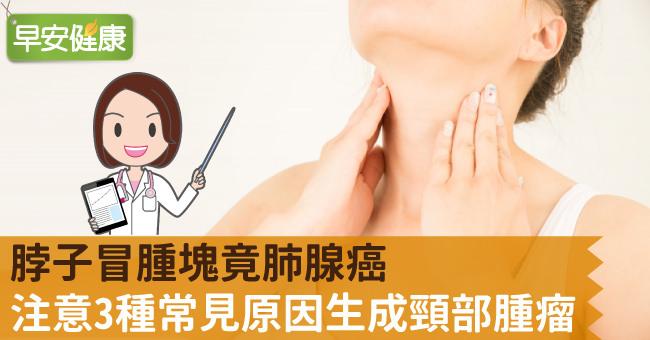 脖子冒腫塊竟肺腺癌，注意3種常見原因生成頸部腫瘤