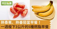 熱香蕉、熱番茄當早餐！一週瘦下3公斤的5種燃脂早餐