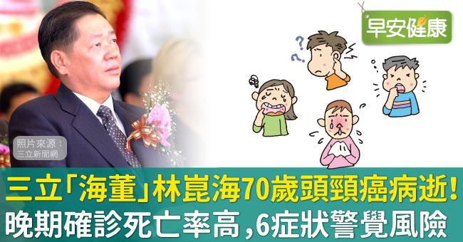 三立「海董」林崑海70歲頭頸癌病逝！晚期確診死亡率高，6症狀警覺頭頸癌風險