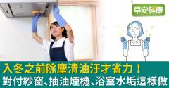 入冬之前除塵清油汙才省力！對付紗窗、抽油煙機、浴室水垢這樣做