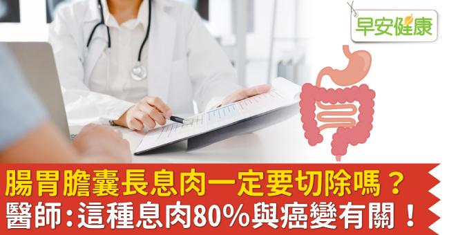 腸胃膽囊長息肉一定要切除嗎？醫師：這種息肉80％與癌變有關！