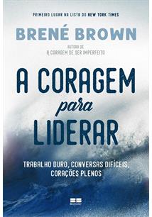 A CORAGEM PARA LIDERAR: TRABALHO DURO, CONVERSAS DIFICEIS, CORAÇOES PLENOS