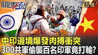 【關鍵時刻】中印邊境爆發肉搏衝突！解放軍「3倍人數優勢」偷襲印軍竟打輸？