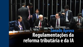 Senado Aprova: regulamentações da reforma tributária e da IA