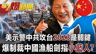 【57爆新聞】 美示警中共攻台「2023」是關鍵？ 爆制裁中國漁船劍指「小藍人」？！